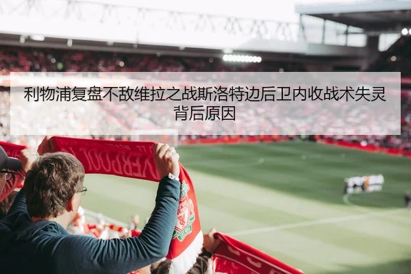 利物浦复盘不敌维拉之战斯洛特边后卫内收战术失灵背后原因