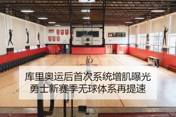 库里奥运后首次系统增肌曝光 勇士新赛季无球体系再提速